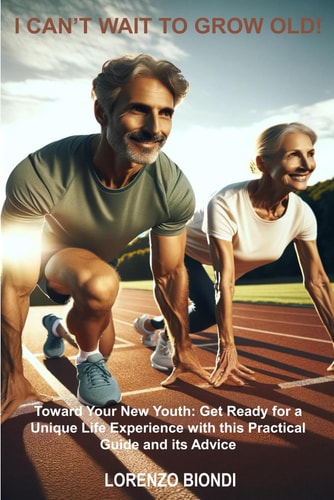 I Can't Wait to Grow Old! Toward Your New Youth: Get Ready for a Unique Life Experience with this Practical Guide and Its Advice