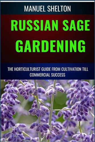 Russian Sage Gardening Horticulturists Guide from Cultivation Till Commmercial Success The Comprehensive Handbook For Cultivation, Care, And Commercial Triumph, From Seed To Market Success