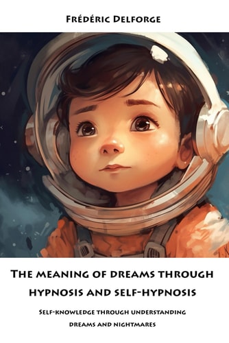 The Meaning of Dreams Through Hypnosis and Self-hypnosis Self-knowledge Through Understanding Dreams and Nightmares
