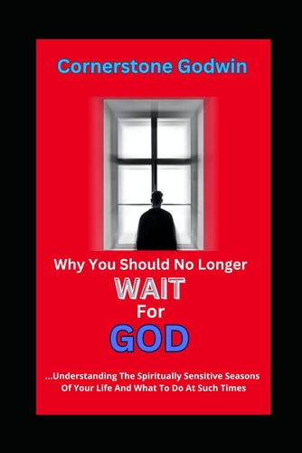 Why You Should No Longer Wait For God ...Understanding The Spiritually Sensitive Seasons Of Your Life And What To Do At Such Times