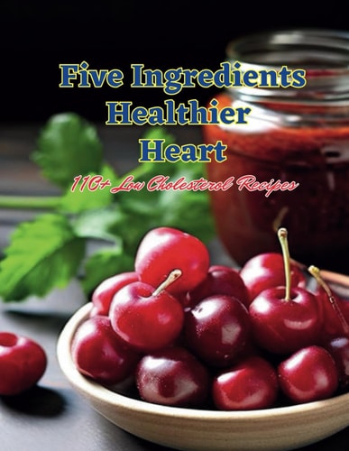 Five Ingredients, Healthier Heart 110+ Low Cholesterol Recipes