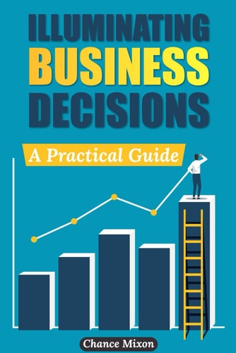 Illuminating Business Decisions A Practical Guide
