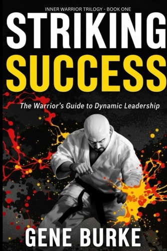 Striking Success Mastering Leadership Through Martial Arts Principles