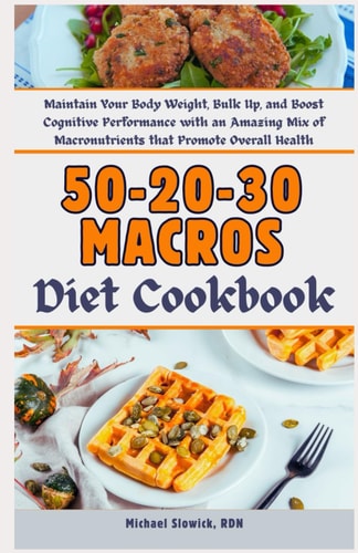 50-20-30 Macros Diet Cookbook Maintain Your Body Weight, Bulk Up, and Boost Cognitive Performance with an Amazing Mix of Macronutrients that Promote Overall Health