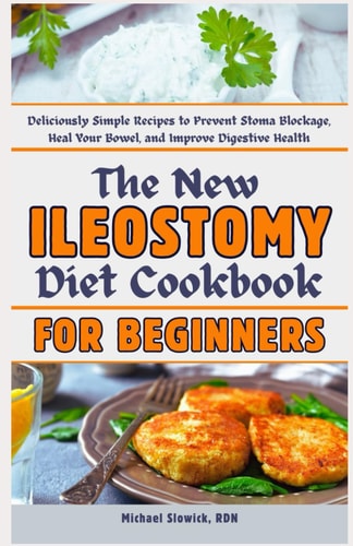 The New Ileostomy Diet Cookbook for Beginners Deliciously Simple Recipes to Prevent Stoma Blockage, Heal Your Bowel, and Improve Digestive Health
