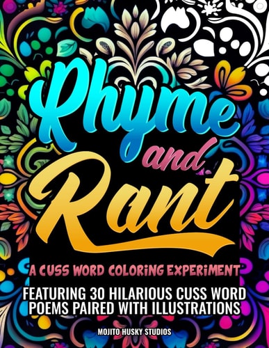 Rhyme and Rant A Cuss Word Colouring Experiment: Quirky Poems Filled with Colourful Cuss Words and Illustrations