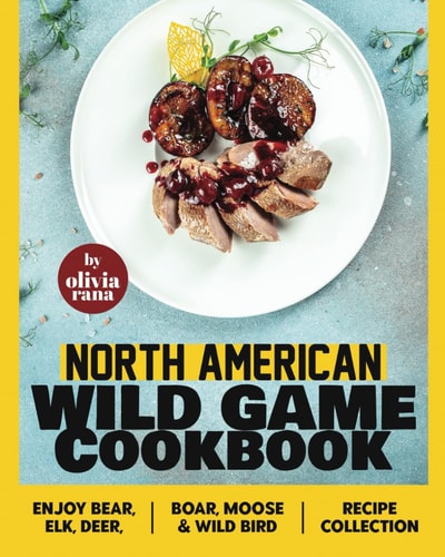 North American Wild Game Cookbook Enjoy Bear, Elk, Deer, Boar, Moose & Wild Bird Recipe Collection
