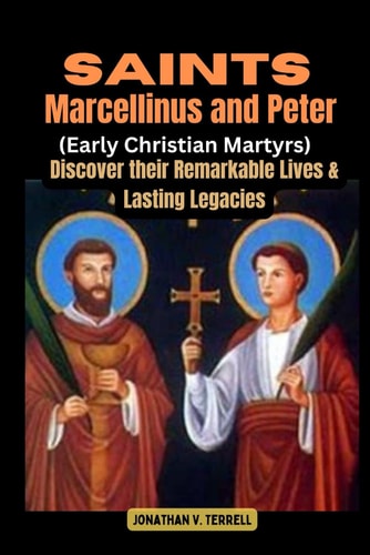 Saints Marcellinus and Peter (Early Christian Martyrs) Discover Their Remarkable Lives and Lasting Legacies