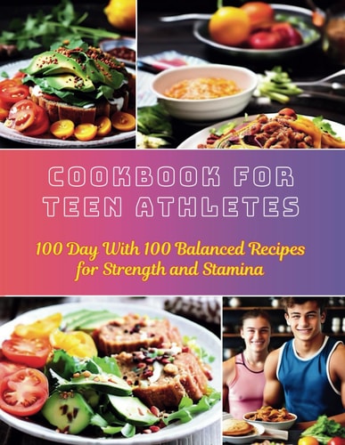 Cookbook For Teen Athletes 100 Day With 100 Balanced Recipes for Strength and Stamina