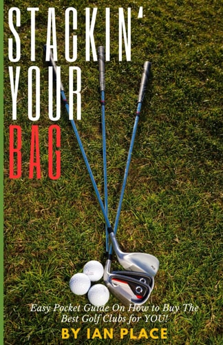 Stackin' Your Bag Easy Pocket Guide On How To Buy The Best Golf Clubs For You!