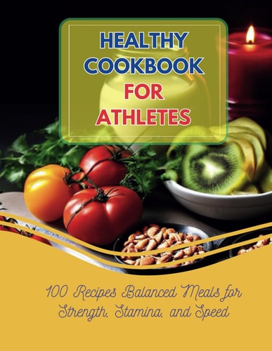 Healthy Cookbook For Athletes 100 Recipes Balanced Meals for Strength, Stamina, and Speed