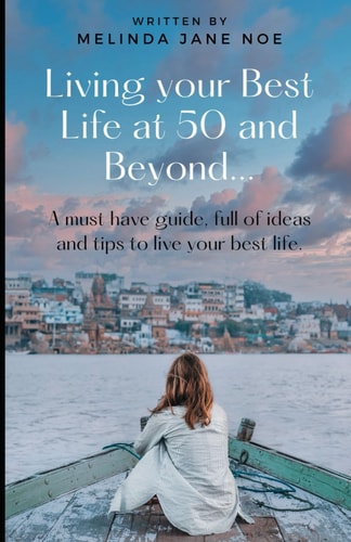 Living Your Best Life at 50 and Beyond... A Must Have Guide, Full of Ideas and Tips to Live Your Best Life.