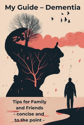 My Guide - Dementia Tips for Family and Friends - Concise and to the Point - This Book is an Essential Resource for Anyone who Accompanies and Supports Dementia Patients. Get Your Guide Now and Start