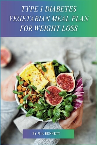 Type 1 Diabetes Vegetarian Meal Plan for Weight Loss Delicious Recipes for Balanced Blood Sugar & Sustainable Weight Management