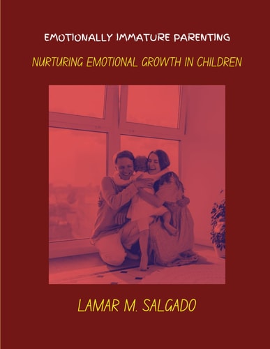 Emotionally Immature Parenting Nurturing Emotional Growth in Children
