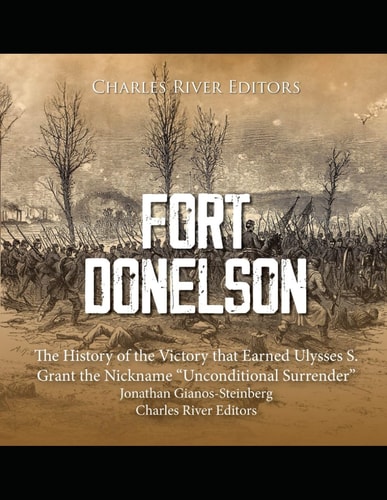 Fort Donelson The History of the Victory that Earned Ulysses S. Grant the Nickname "Unconditional Surrender"