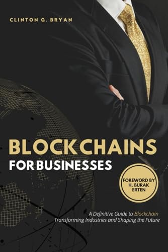 Blockchains for Businesses Definitive Guide to Blockchains ― Transforming Industries and Shaping the Future