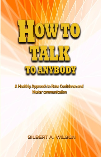 How To Talk To Anybody A Healthy Approach to Raise Confidence and Master Communication