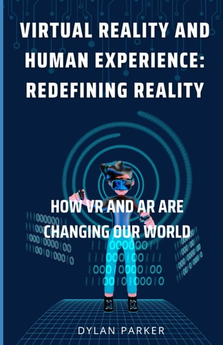 Virtual Reality and Human Experience Redefining Reality: How VR and AR are Changing Our World