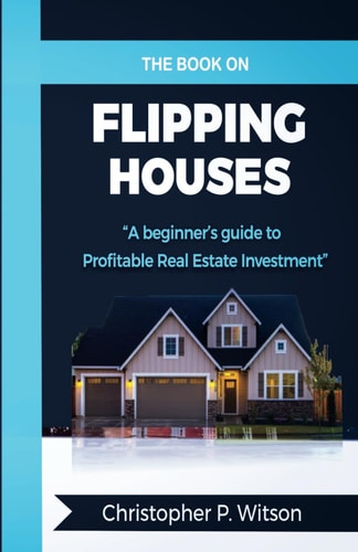 The Book on Flipping Houses A Beginner's Guide to Profitable Real Estate Investment