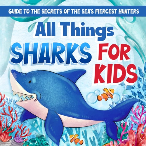 All Things Sharks For Kids Guide to the Secrets of the Sea's Fiercest Hunters: A Book for Curious Kids
