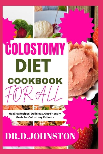 Colostomy Diet Cookbook for All Healing Recipes: Delicious, Gut-Friendly Meals for Colostomy Patients