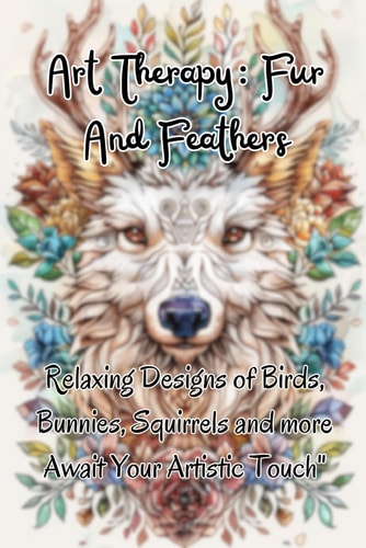 Art Therapy Fur & Feathers: Relaxing Designs of Birds, Bunnies, Squirrels and More Await Your Artistic Touch