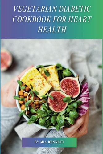 Vegetarian Diabetic Cookbook for Heart Health Delicious Plant-Based Meals to Manage Diabetes & Promote Heart Wellness