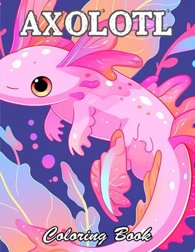 Axolotl Coloring Book 100+ High-Quality and Unique Coloring Pages For All Fans