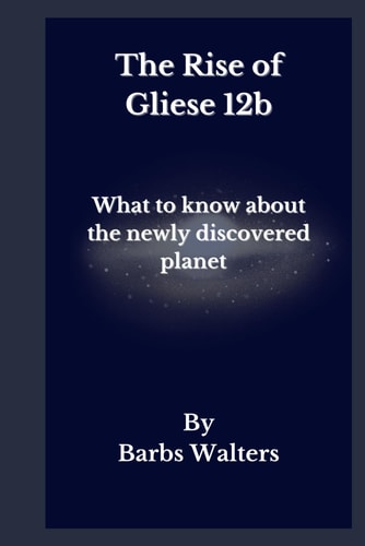 The Rise of Gliese 12b The Mystery Behind the Discovery of a New Planet and what it Means for the Solar System