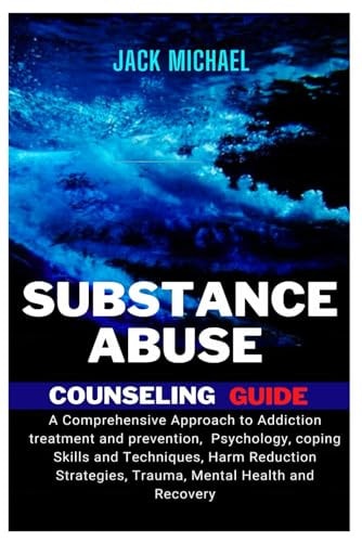 Substance Abuse Counseling Guide A Comprehensive Approach to Addiction Treatment and Prevention, Psychology, Coping Skills and Techniques, Harm Reduction Strategies, Trauma, Mental Health and Recovery