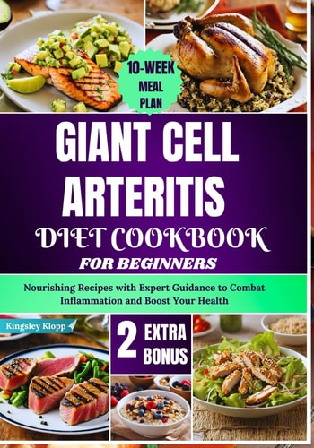 Giant Cell Arteritis Diet Cookbook For Beginners Nourishing Recipes with Expert Guidance to Combat Inflammation and Boost Your Health