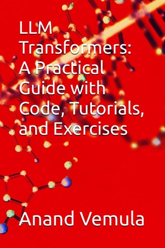 LLM Transformers A Practical Guide with Code, Tutorials, and Exercises