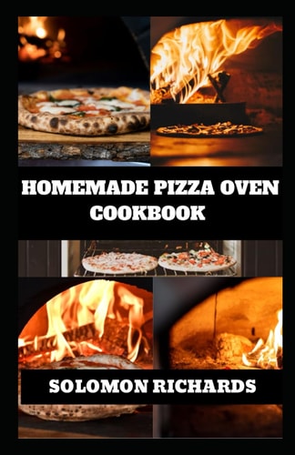 Homemade Pizza Oven Cookbook From Traditional to Gourmet Creations, Mastering Artisan Pizzas at Home