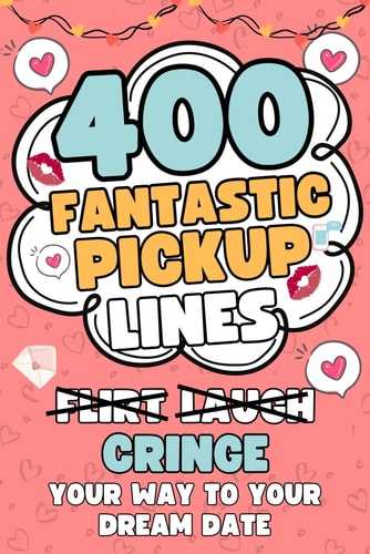 400 Fantastic Pick Up Lines 400 Hilarious, Cringey, and Flirtatious Chat Up Lines To Help Hopeless Romantics Finally Break The Ice
