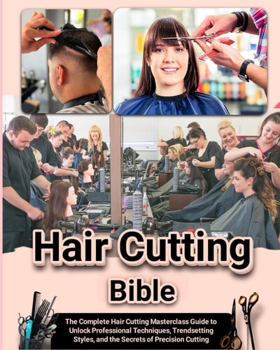 Hair Cutting Bible The Complete Hair Cutting Masterclass Guide to Unlock Professional Techniques, Trendsetting Styles, and the Secrets of Precision Cutting