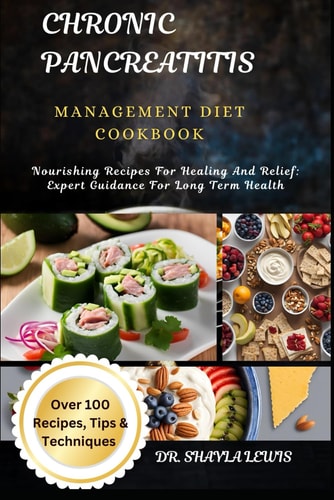 Chronic Pancreatitis Management Diet Cookbook Nourishing Recipes For Healing And Relief: Expert Guidance For Long Term Health
