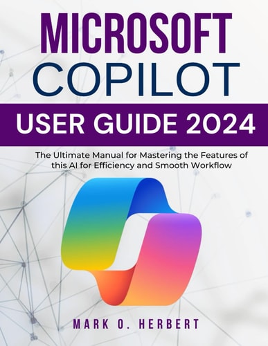 Microsoft Copilot User Guide 2024 The Ultimate Manual for Mastering the Features of this AI for Efficiency and Smooth Workflow
