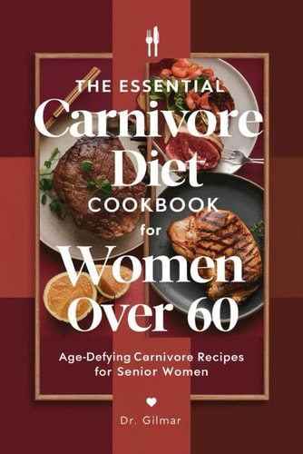 The Essential Carnivore Diet Cookbook for Women Over 60 Age-Defying Carnivore Recipes for Senior Women