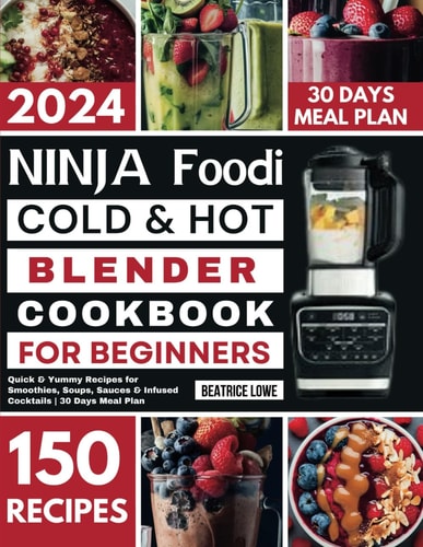 Ninja Foodi Cold & Hot Blender Cookbook for Beginners Quick & Yummy Recipes for Smoothies, Soups, Sauces & Infused Cocktails 30 Days Meal Plan