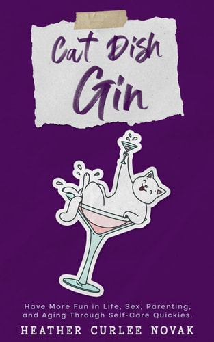 Cat Dish Gin Have More Fun in Life, Sex, Parenting and Aging Through Self-care Quickies!