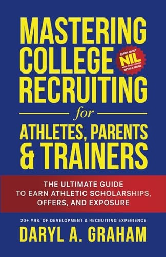 Mastering College Recruiting for Athletes, Parents, & Trainers The Ultimate Guide To Earn Athletic Scholarships, Offers, and Exposure