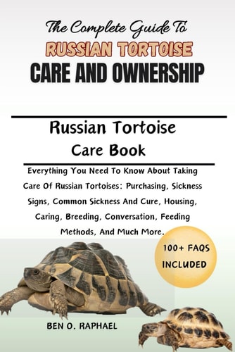 The Complete Guide to Russian Tortoise Care and Ownership Everything You Need To Know About Taking Care Of Russian Tortoises: Purchasing, Sickness Signs, Common Sickness And Cure, Housing, Caring, Breeding, Conversation, Feeding Methods, And Much More.