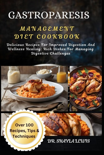 Gastroparesis Management Diet Cookbook Delicious Recipes For Improved Digestion And Wellness Healing: Rich Dishes For Managing Digestive Challenges