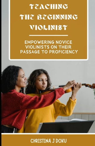 Mentoring The Beginning Violinist Empowering Novice Violinists on Their Passage to Proficiency