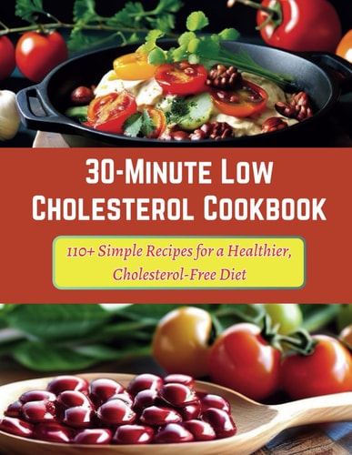 30-Minute Low Cholesterol Cookbook 110+ Simple Recipes for a Healthier, Cholesterol-Free Diet
