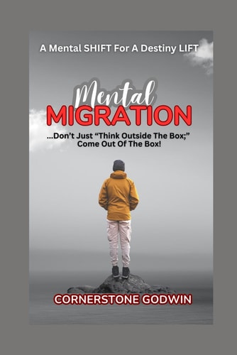 Mental MIGRATION ...Don't Just "Think Outside The Box: " Come Out The Box!