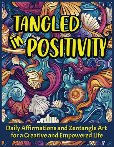 Tangled in Positivity Daily Affirmations and Zentangle Art for a Creative and Empowered Life