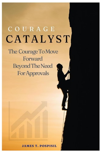 Courage Catalyst The Confidence to Move Forward Beyond the Need for Approvals