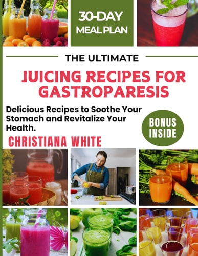 The Ultimate Juicing Recipes for Gastroparesis Delicious Recipes to Soothe Your Stomach and Revitalize Your Health.